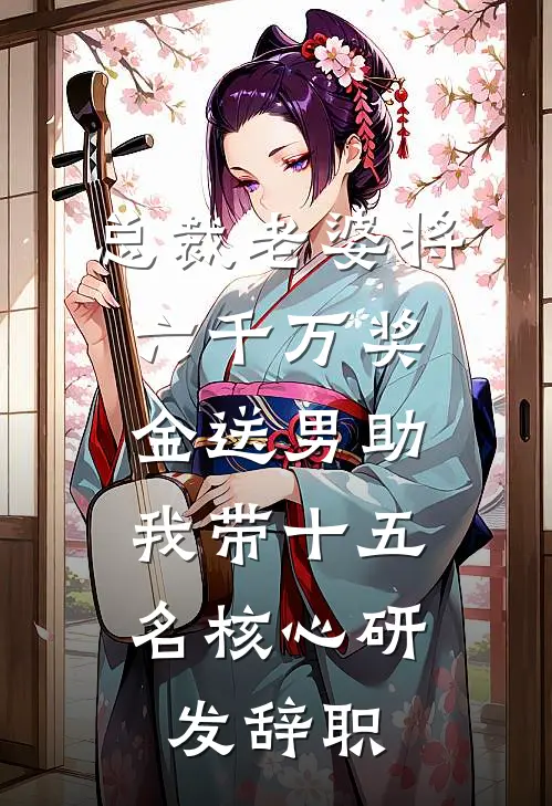 总裁老婆将六千万奖金送男助，我带十五名核心研发辞职