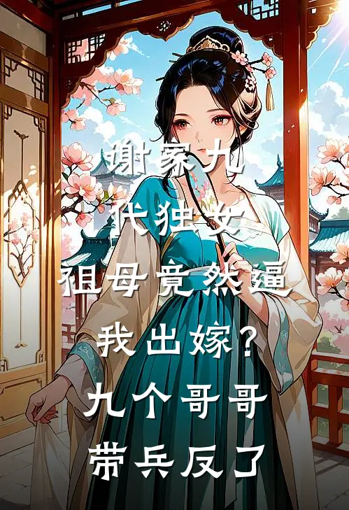 谢家九代独女，祖母竟然逼我出嫁？九个哥哥带兵反了