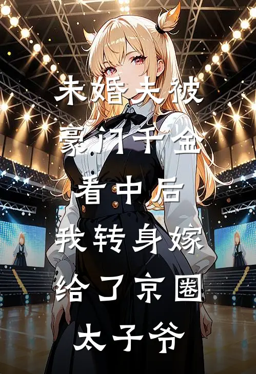 未婚夫被豪门千金看中后，我转身嫁给了京圈太子爷