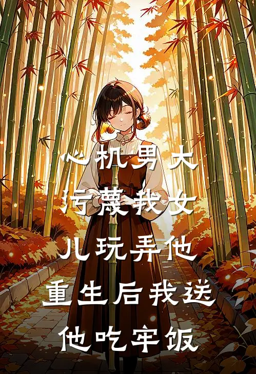 心机男大污蔑我女儿玩弄他，重生后我送他吃牢饭