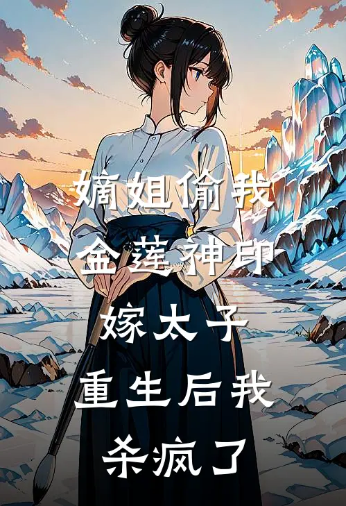 嫡姐偷我金莲神印嫁太子，重生后我杀疯了