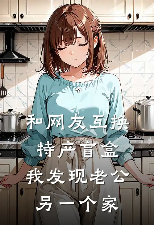 和网友互换特产盲盒，我发现老公另一个家