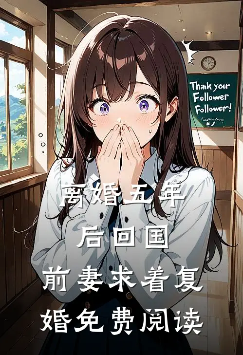 离婚五年后回国，前妻求着复婚免费阅读