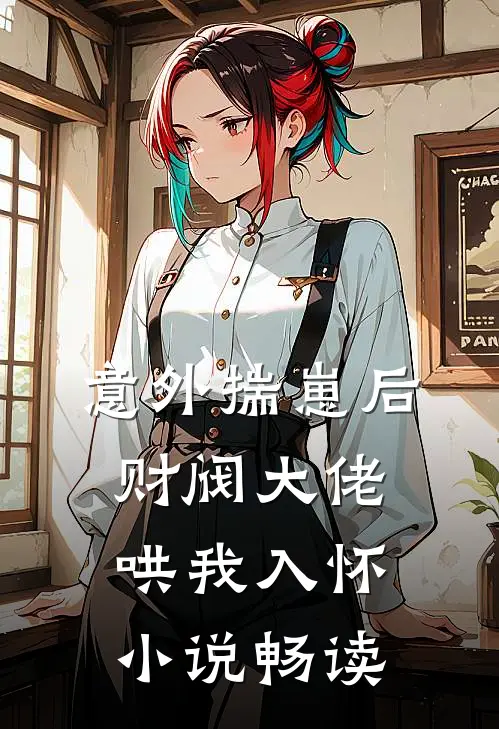意外揣崽后，财阀大佬哄我入怀小说畅读