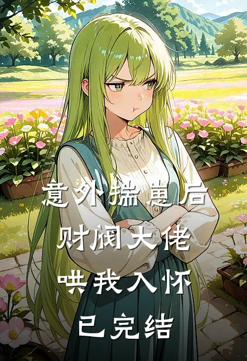 意外揣崽后，财阀大佬哄我入怀已完结