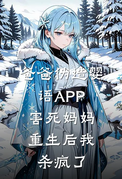 爸爸伪造婴语APP害死妈妈，重生后我杀疯了