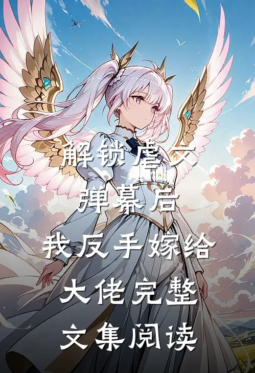 解锁虐文弹幕后，我反手嫁给大佬完整文集阅读