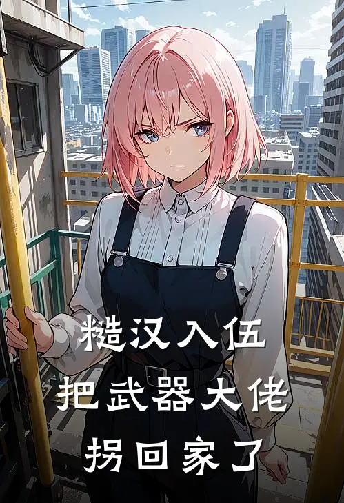糙汉入伍，把武器大佬拐回家了