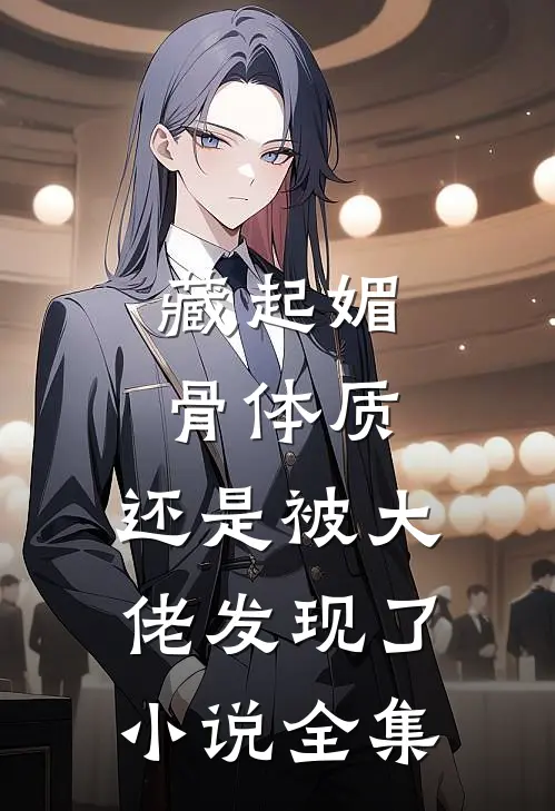 藏起媚骨体质，还是被大佬发现了小说全集
