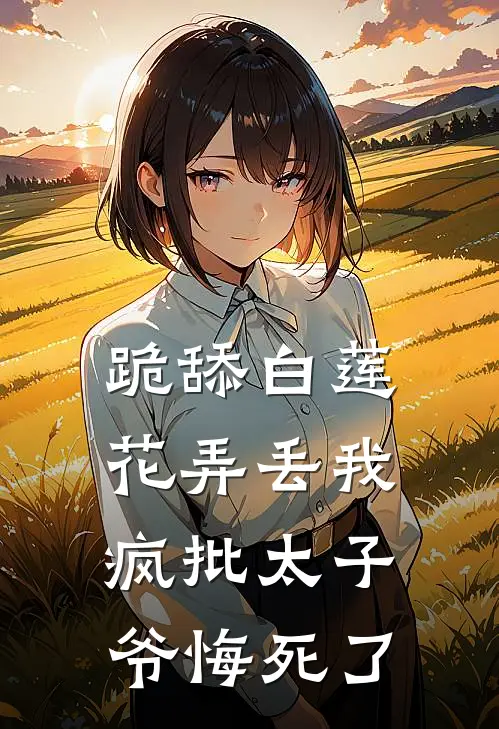 跪舔白莲花弄丢我，疯批太子爷悔死了