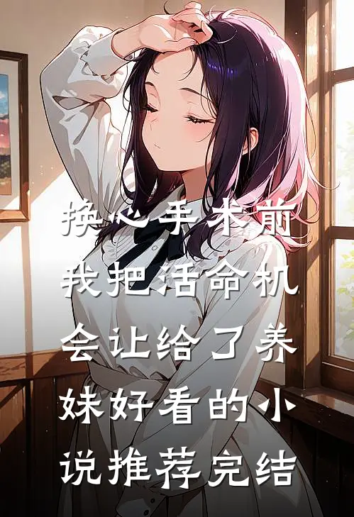 换心手术前，我把活命机会让给了养妹好看的小说推荐完结