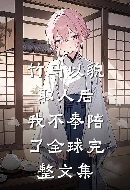 竹马以貌取人后，我不奉陪了全球完整文集