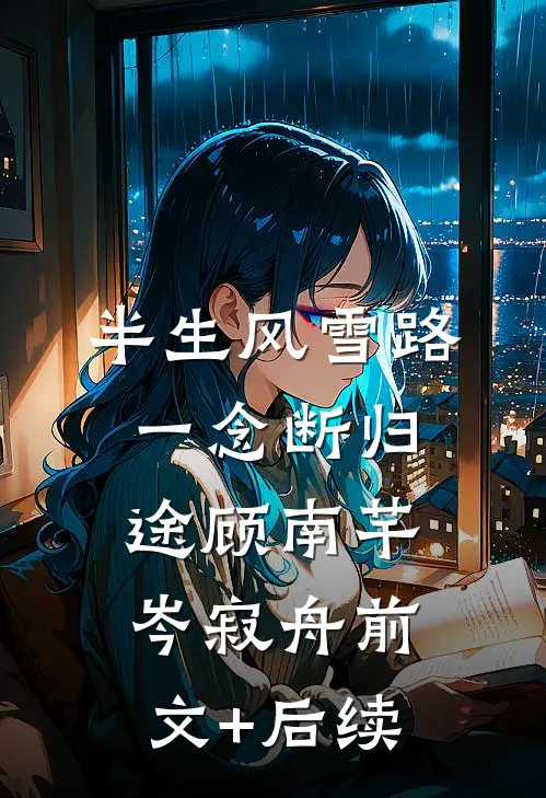 半生风雪路，一念断归途顾南芊岑寂舟前文+后续