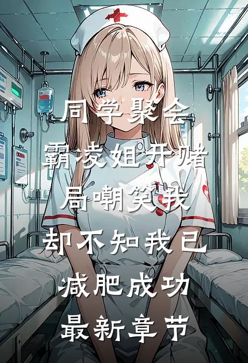 同学聚会，霸凌姐开赌局嘲笑我，却不知我已减肥成功最新章节