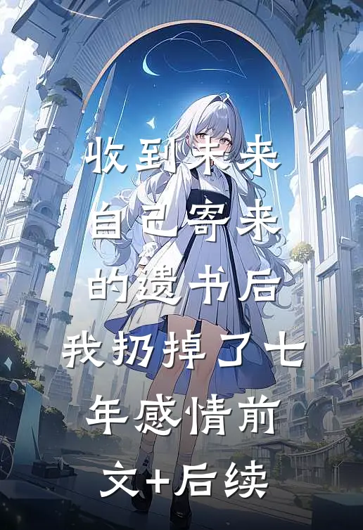 收到未来自己寄来的遗书后，我扔掉了七年感情前文+后续