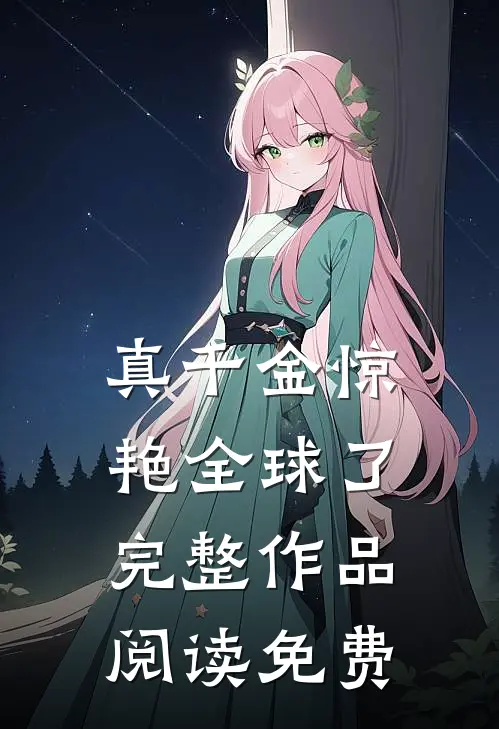 真千金惊艳全球了完整作品阅读免费