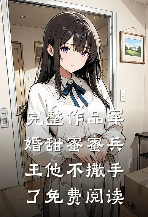 完整作品军婚甜蜜蜜兵王他不撒手了免费阅读