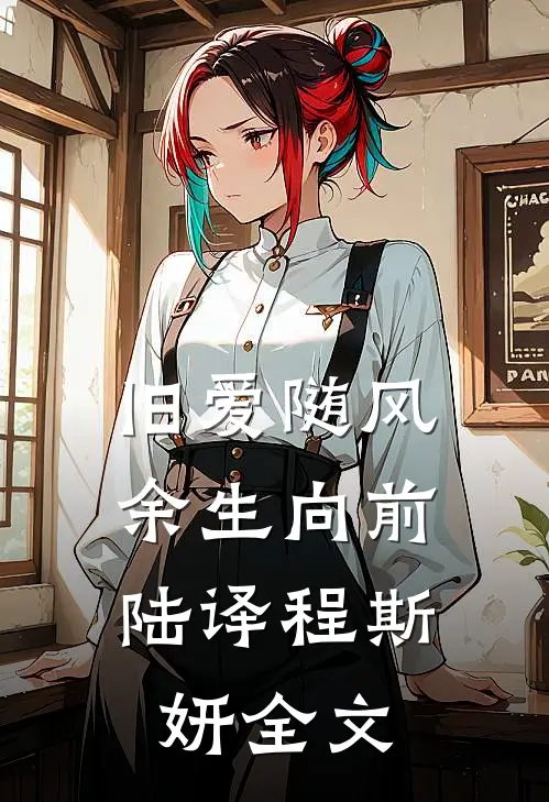 旧爱随风，余生向前陆译程斯妍全文