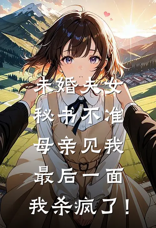 未婚夫女秘书不准母亲见我最后一面，我杀疯了！