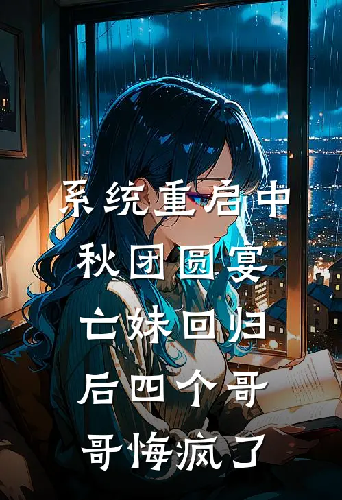 系统重启中秋团圆宴，亡妹回归后四个哥哥悔疯了