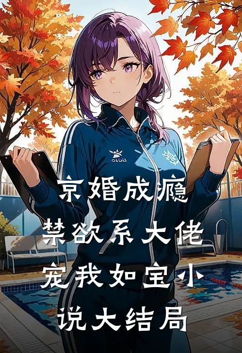 京婚成瘾，禁欲系大佬宠我如宝小说大结局