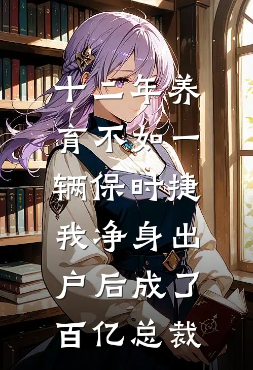 十二年养育不如一辆保时捷，我净身出户后成了百亿总裁