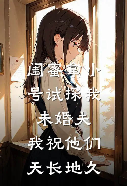 闺蜜拿小号试探我未婚夫，我祝他们天长地久