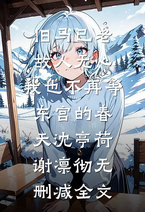 旧马已老，故人无心，我也不再等东宫的春天沈亭荷谢凛彻无删减全文