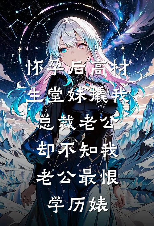 怀孕后高材生堂妹撬我总裁老公，却不知我老公最恨学历婊