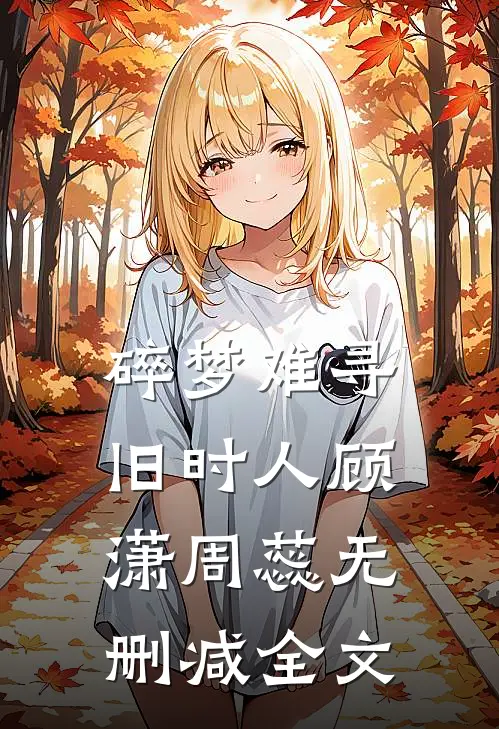 碎梦难寻旧时人顾潇周蕊无删减全文
