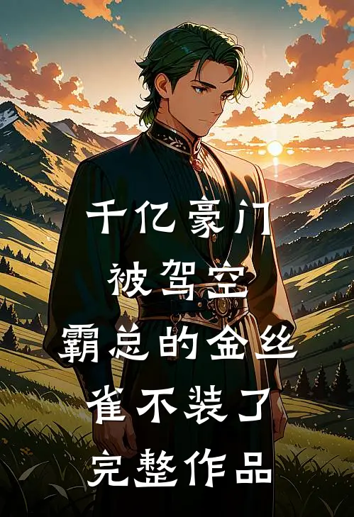 千亿豪门被驾空，霸总的金丝雀不装了完整作品