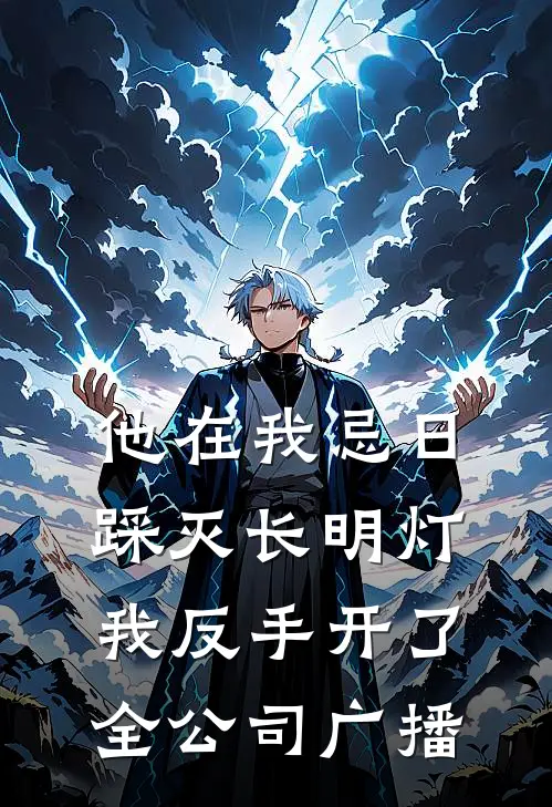 他在我忌日踩灭长明灯，我反手开了全公司广播