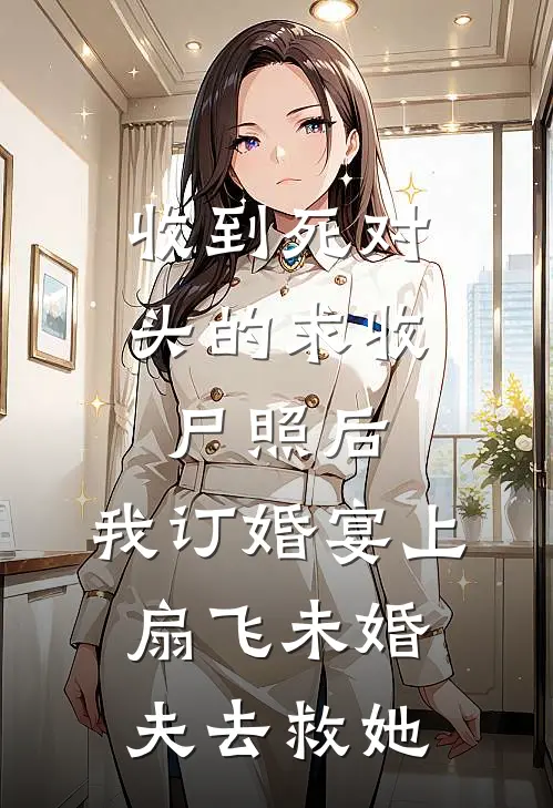 收到死对头的求收尸照后，我订婚宴上扇飞未婚夫去救她