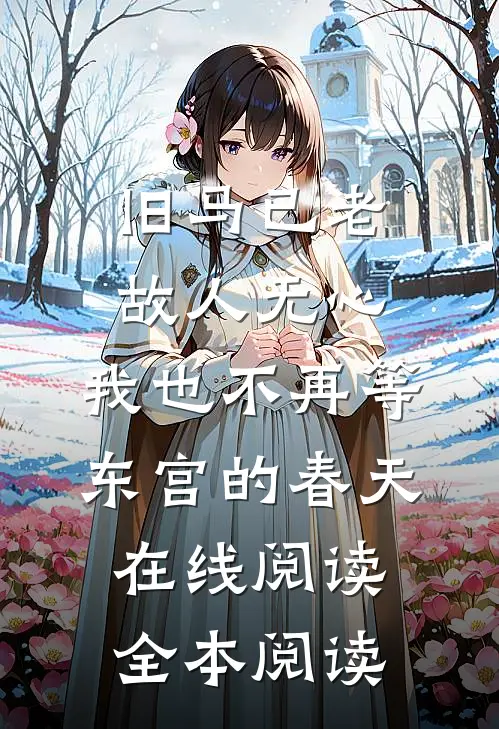旧马已老，故人无心，我也不再等东宫的春天在线阅读全本阅读
