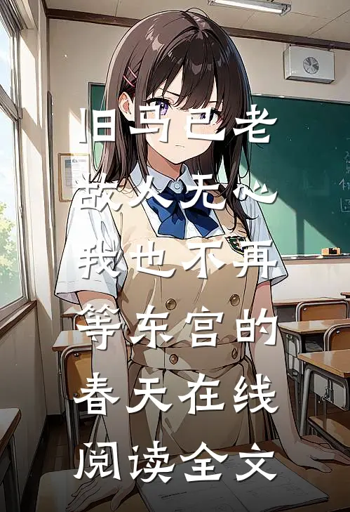 旧马已老，故人无心，我也不再等东宫的春天在线阅读全文