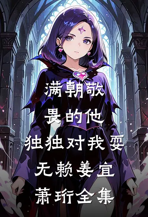 满朝敬畏的他，独独对我耍无赖姜宜萧珩全集