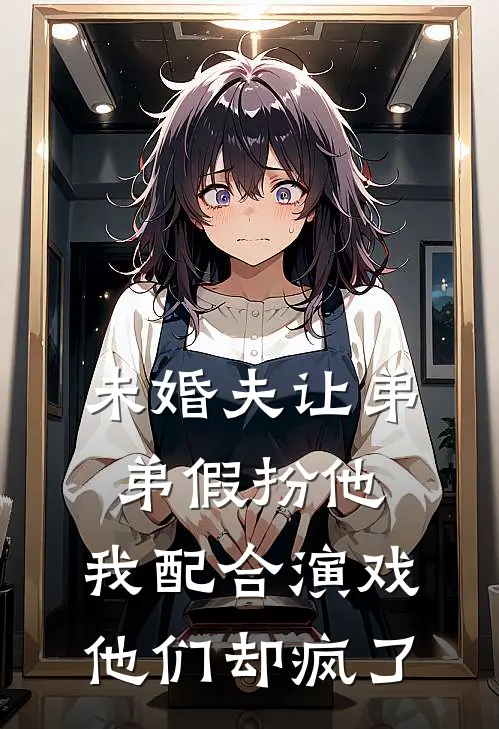 未婚夫让弟弟假扮他,我配合演戏他们却疯了免费阅读