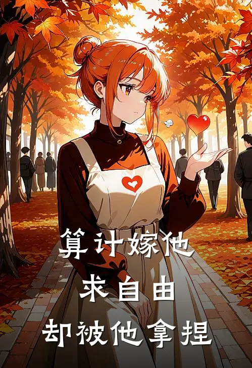 算计嫁他求自由,却被他拿捏怎么办