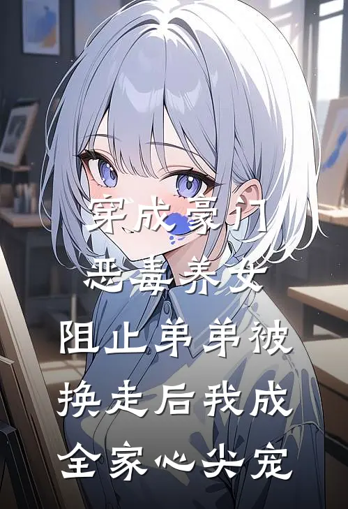 穿成豪门恶毒养女，阻止弟弟被换走后我成全家心尖宠