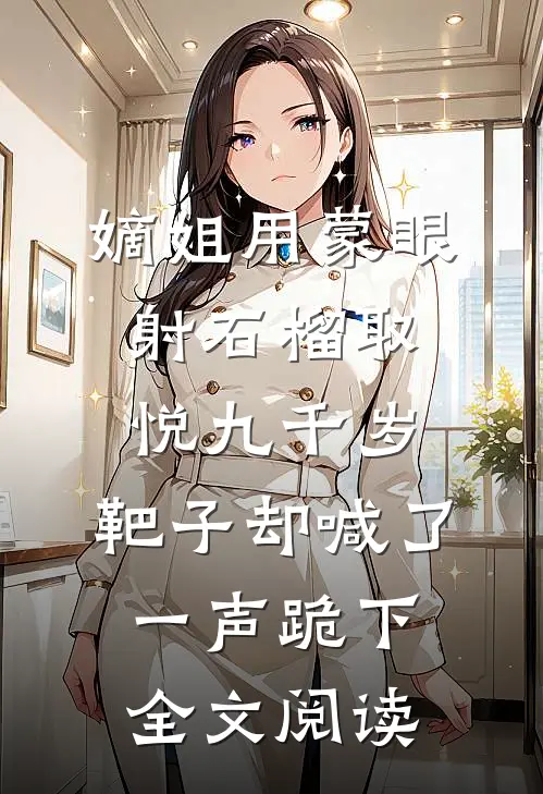 嫡姐用蒙眼射石榴取悦九千岁，靶子却喊了一声跪下全文阅读