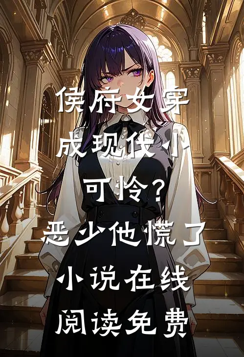 侯府女穿成现代小可怜？恶少他慌了小说在线阅读免费