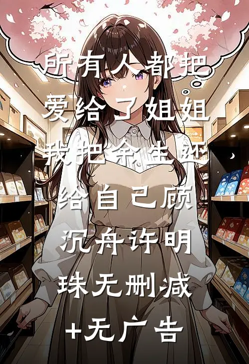 所有人都把爱给了姐姐，我把余生还给自己顾沉舟许明珠无删减+无广告
