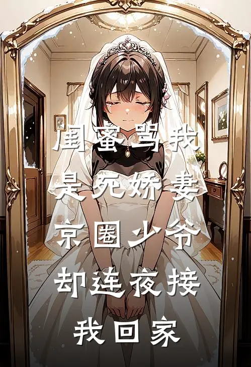 闺蜜骂我是死娇妻，京圈少爷却连夜接我回家
