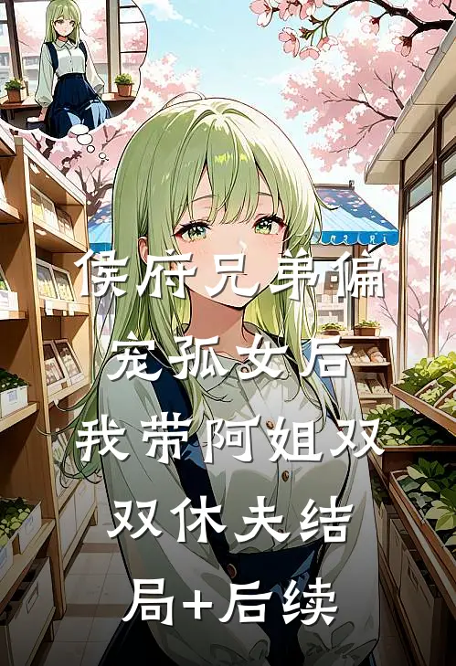 侯府兄弟偏宠孤女后，我带阿姐双双休夫结局+后续