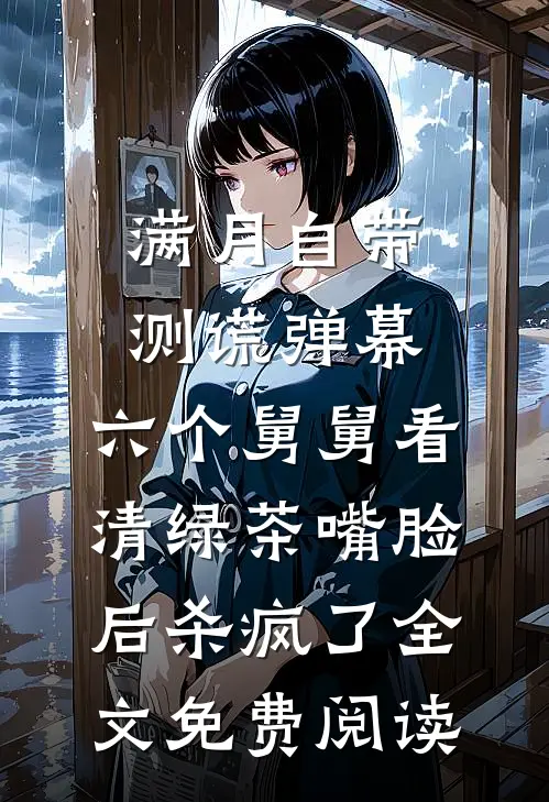 满月自带测谎弹幕，六个舅舅看清绿茶嘴脸后杀疯了全文免费阅读