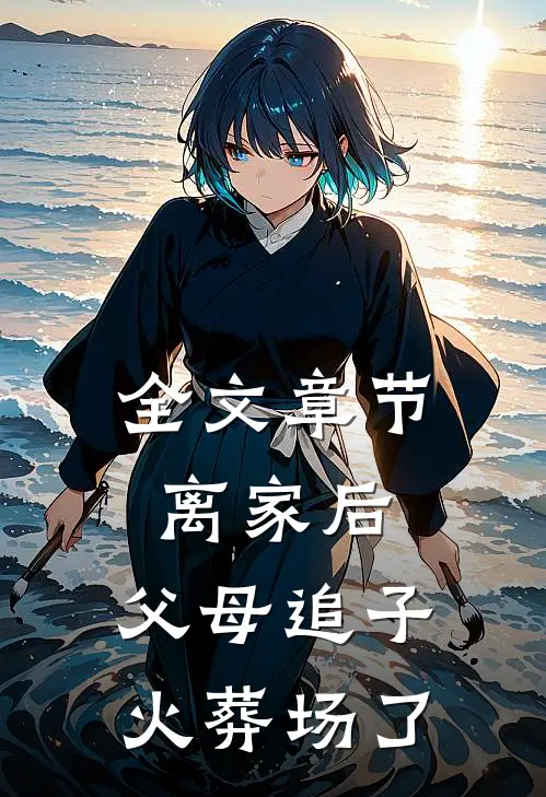 全文章节离家后，父母追子火葬场了