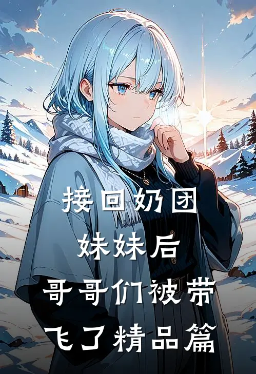 接回奶团妹妹后，哥哥们被带飞了精品篇