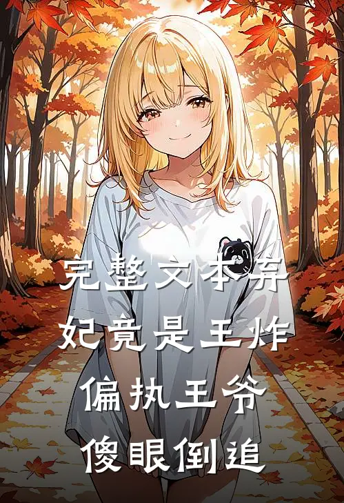 完整文本弃妃竟是王炸偏执王爷傻眼倒追