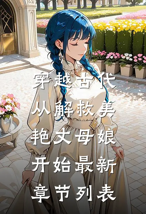 穿越古代，从解救美艳丈母娘开始最新章节列表
