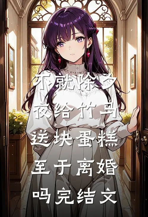 不就除夕夜给竹马送块蛋糕，至于离婚吗完结文